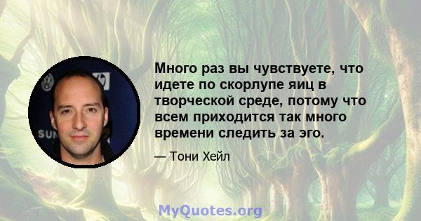 Много раз вы чувствуете, что идете по скорлупе яиц в творческой среде, потому что всем приходится так много времени следить за эго.