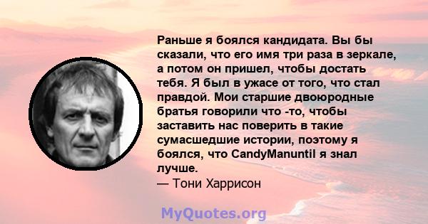 Раньше я боялся кандидата. Вы бы сказали, что его имя три раза в зеркале, а потом он пришел, чтобы достать тебя. Я был в ужасе от того, что стал правдой. Мои старшие двоюродные братья говорили что -то, чтобы заставить