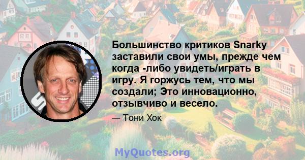 Большинство критиков Snarky заставили свои умы, прежде чем когда -либо увидеть/играть в игру. Я горжусь тем, что мы создали; Это инновационно, отзывчиво и весело.