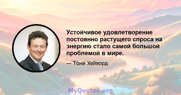 Устойчивое удовлетворение постоянно растущего спроса на энергию стало самой большой проблемой в мире.