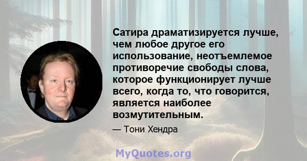 Сатира драматизируется лучше, чем любое другое его использование, неотъемлемое противоречие свободы слова, которое функционирует лучше всего, когда то, что говорится, является наиболее возмутительным.