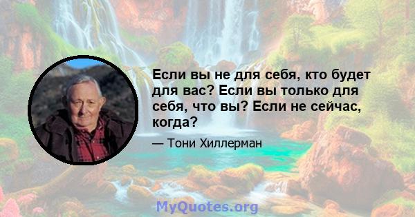 Если вы не для себя, кто будет для вас? Если вы только для себя, что вы? Если не сейчас, когда?