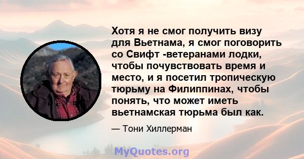 Хотя я не смог получить визу для Вьетнама, я смог поговорить со Свифт -ветеранами лодки, чтобы почувствовать время и место, и я посетил тропическую тюрьму на Филиппинах, чтобы понять, что может иметь вьетнамская тюрьма