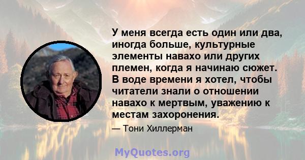 У меня всегда есть один или два, иногда больше, культурные элементы навахо или других племен, когда я начинаю сюжет. В воде времени я хотел, чтобы читатели знали о отношении навахо к мертвым, уважению к местам