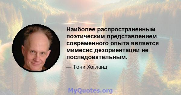 Наиболее распространенным поэтическим представлением современного опыта является мимесис дезориентации не последовательным.