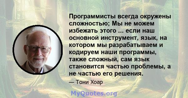 Программисты всегда окружены сложностью; Мы не можем избежать этого ... если наш основной инструмент, язык, на котором мы разрабатываем и кодируем наши программы, также сложный, сам язык становится частью проблемы, а не 