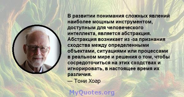 В развитии понимания сложных явлений наиболее мощным инструментом, доступным для человеческого интеллекта, является абстракция. Абстракция возникает из -за признания сходства между определенными объектами, ситуациями