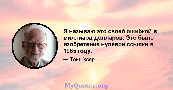 Я называю это своей ошибкой в ​​миллиард долларов. Это было изобретение нулевой ссылки в 1965 году.