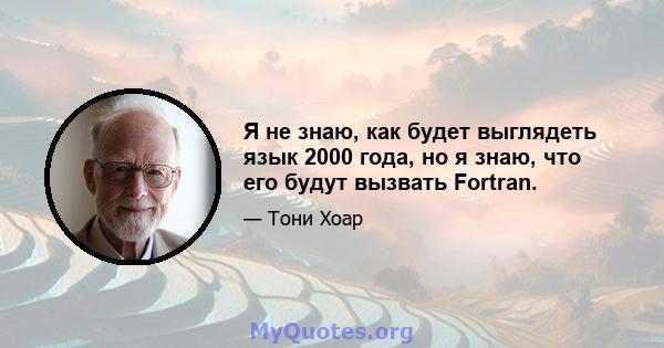 Я не знаю, как будет выглядеть язык 2000 года, но я знаю, что его будут вызвать Fortran.