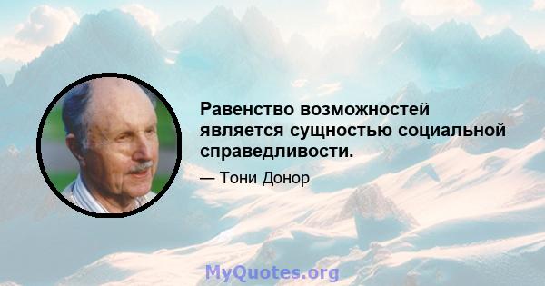 Равенство возможностей является сущностью социальной справедливости.