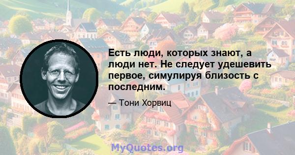 Есть люди, которых знают, а люди нет. Не следует удешевить первое, симулируя близость с последним.