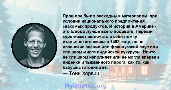 Прошлое было расходным материалом, при условии национального предпочтения знакомых продуктов. И история в Америке - это блюдо лучше всего подавать. Первый курс может включать в себя ложку итальянского языка в 1492 году, 