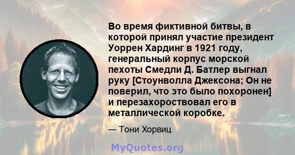 Во время фиктивной битвы, в которой принял участие президент Уоррен Хардинг в 1921 году, генеральный корпус морской пехоты Смедли Д. Батлер выгнал руку [Стоунволла Джексона; Он не поверил, что это было похоронен] и