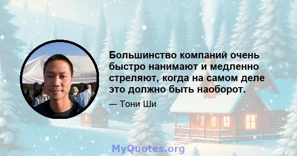 Большинство компаний очень быстро нанимают и медленно стреляют, когда на самом деле это должно быть наоборот.