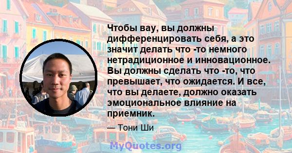 Чтобы вау, вы должны дифференцировать себя, а это значит делать что -то немного нетрадиционное и инновационное. Вы должны сделать что -то, что превышает, что ожидается. И все, что вы делаете, должно оказать