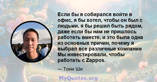 Если бы я собирался войти в офис, я бы хотел, чтобы он был с людьми, я бы решил быть рядом, даже если бы нам не пришлось работать вместе, и это была одна из основных причин, почему я выбрал все различные компании Мы