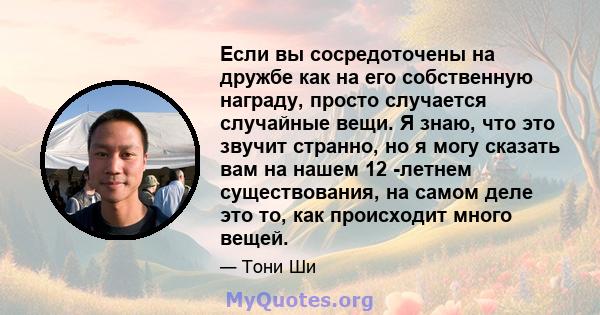 Если вы сосредоточены на дружбе как на его собственную награду, просто случается случайные вещи. Я знаю, что это звучит странно, но я могу сказать вам на нашем 12 -летнем существования, на самом деле это то, как