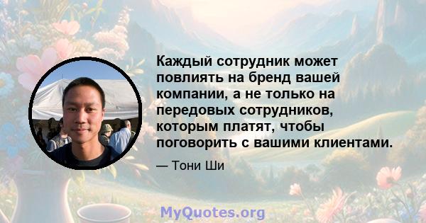 Каждый сотрудник может повлиять на бренд вашей компании, а не только на передовых сотрудников, которым платят, чтобы поговорить с вашими клиентами.