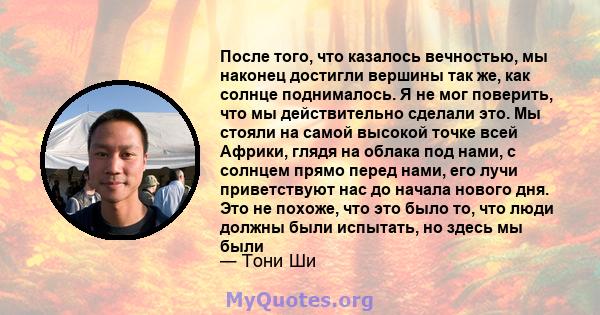 После того, что казалось вечностью, мы наконец достигли вершины так же, как солнце поднималось. Я не мог поверить, что мы действительно сделали это. Мы стояли на самой высокой точке всей Африки, глядя на облака под