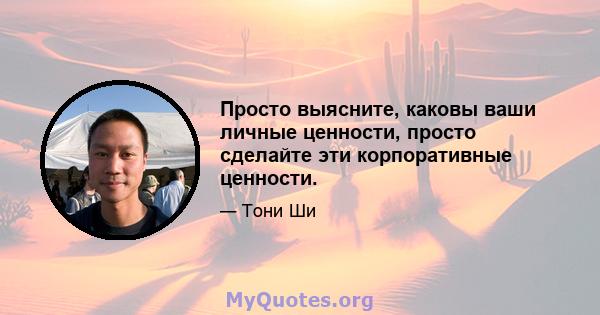 Просто выясните, каковы ваши личные ценности, просто сделайте эти корпоративные ценности.
