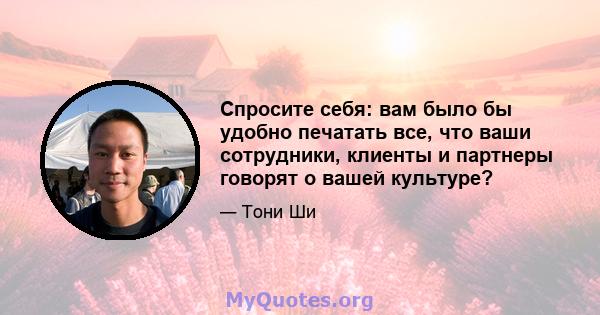 Спросите себя: вам было бы удобно печатать все, что ваши сотрудники, клиенты и партнеры говорят о вашей культуре?