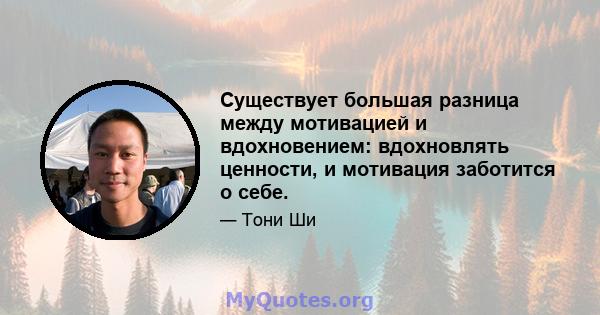 Существует большая разница между мотивацией и вдохновением: вдохновлять ценности, и мотивация заботится о себе.