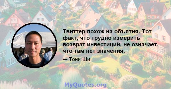 Твиттер похож на объятия. Тот факт, что трудно измерить возврат инвестиций, не означает, что там нет значения.