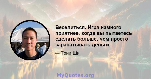 Веселиться. Игра намного приятнее, когда вы пытаетесь сделать больше, чем просто зарабатывать деньги.