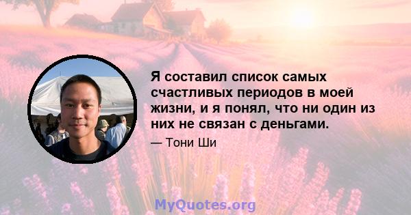 Я составил список самых счастливых периодов в моей жизни, и я понял, что ни один из них не связан с деньгами.