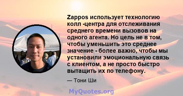 Zappos использует технологию колл -центра для отслеживания среднего времени вызовов на одного агента. Но цель не в том, чтобы уменьшить это среднее значение - более важно, чтобы мы установили эмоциональную связь с