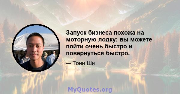 Запуск бизнеса похожа на моторную лодку: вы можете пойти очень быстро и повернуться быстро.