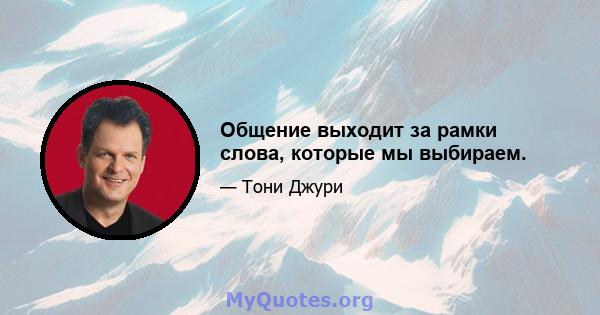 Общение выходит за рамки слова, которые мы выбираем.