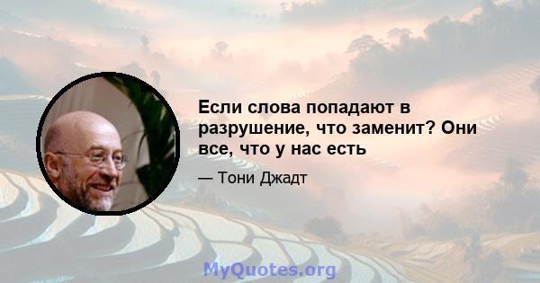 Если слова попадают в разрушение, что заменит? Они все, что у нас есть