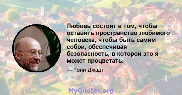 Любовь состоит в том, чтобы оставить пространство любимого человека, чтобы быть самим собой, обеспечивая безопасность, в которой это я может процветать.