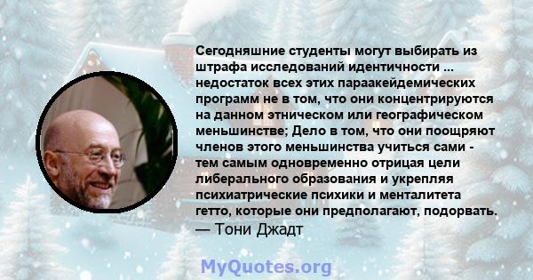 Сегодняшние студенты могут выбирать из штрафа исследований идентичности ... недостаток всех этих параакейдемических программ не в том, что они концентрируются на данном этническом или географическом меньшинстве; Дело в