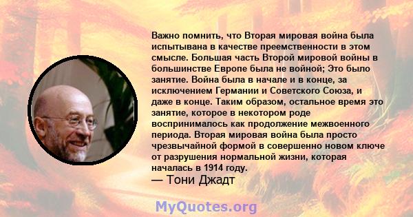 Важно помнить, что Вторая мировая война была испытывана в качестве преемственности в этом смысле. Большая часть Второй мировой войны в большинстве Европе была не войной; Это было занятие. Война была в начале и в конце,