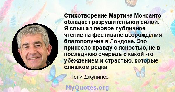 Стихотворение Мартина Монсанто обладает разрушительной силой. Я слышал первое публичное чтение на фестивале возрождения благополучия в Лондоне. Это принесло правду с ясностью, не в последнюю очередь с какой -то