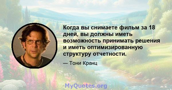 Когда вы снимаете фильм за 18 дней, вы должны иметь возможность принимать решения и иметь оптимизированную структуру отчетности.