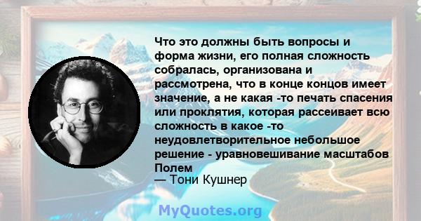 Что это должны быть вопросы и форма жизни, его полная сложность собралась, организована и рассмотрена, что в конце концов имеет значение, а не какая -то печать спасения или проклятия, которая рассеивает всю сложность в