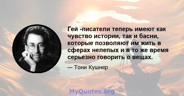 Гей -писатели теперь имеют как чувство истории, так и басни, которые позволяют им жить в сферах нелепых и в то же время серьезно говорить о вещах.