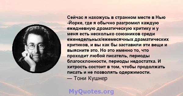 Сейчас я нахожусь в странном месте в Нью -Йорке, где я обычно разгромил каждую ежедневную драматическую критику и у меня есть несколько союзников среди еженедельных/ежемесячных драматических критиков, и вы как бы