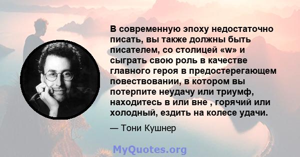 В современную эпоху недостаточно писать, вы также должны быть писателем, со столицей «w» и сыграть свою роль в качестве главного героя в предостерегающем повествовании, в котором вы потерпите неудачу или триумф,