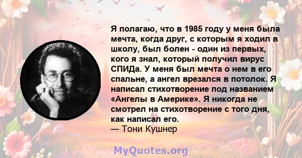 Я полагаю, что в 1985 году у меня была мечта, когда друг, с которым я ходил в школу, был болен - один из первых, кого я знал, который получил вирус СПИДа. У меня был мечта о нем в его спальне, а ангел врезался в