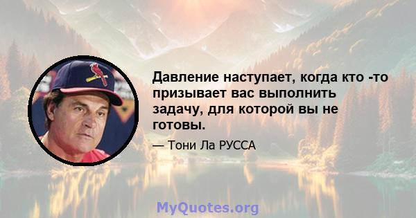 Давление наступает, когда кто -то призывает вас выполнить задачу, для которой вы не готовы.