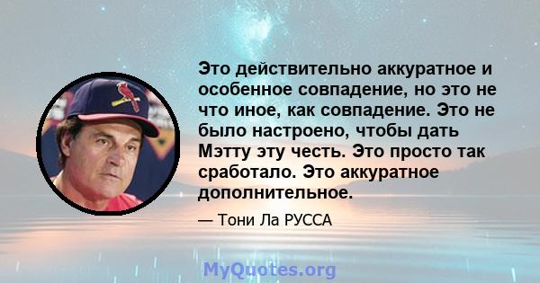 Это действительно аккуратное и особенное совпадение, но это не что иное, как совпадение. Это не было настроено, чтобы дать Мэтту эту честь. Это просто так сработало. Это аккуратное дополнительное.