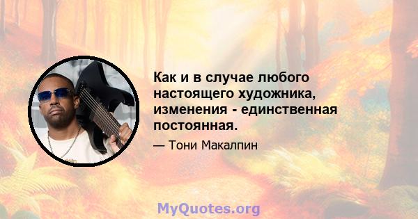 Как и в случае любого настоящего художника, изменения - единственная постоянная.