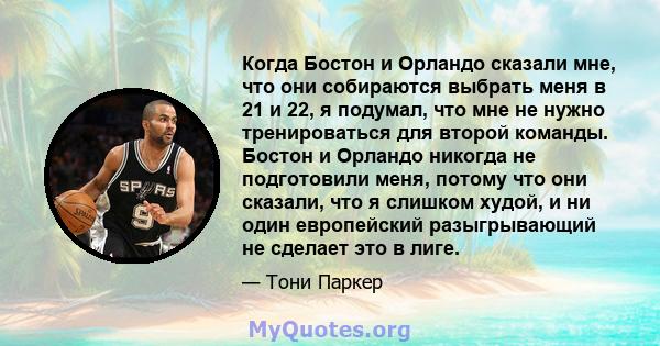 Когда Бостон и Орландо сказали мне, что они собираются выбрать меня в 21 и 22, я подумал, что мне не нужно тренироваться для второй команды. Бостон и Орландо никогда не подготовили меня, потому что они сказали, что я