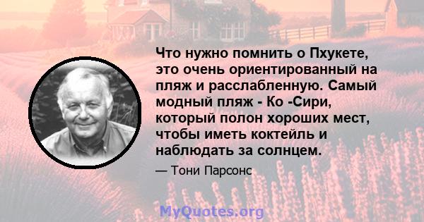 Что нужно помнить о Пхукете, это очень ориентированный на пляж и расслабленную. Самый модный пляж - Ко -Сири, который полон хороших мест, чтобы иметь коктейль и наблюдать за солнцем.