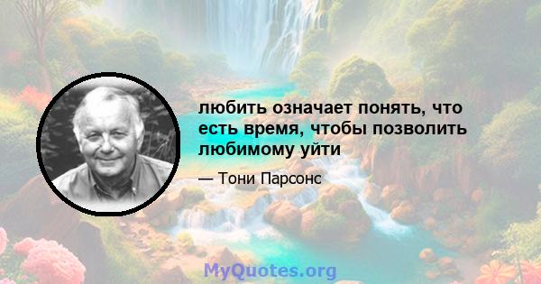 любить означает понять, что есть время, чтобы позволить любимому уйти