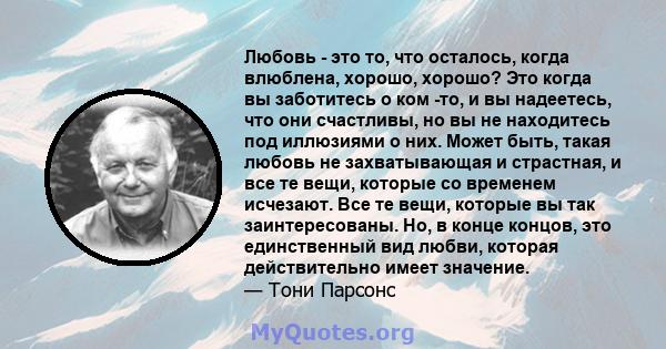 Любовь - это то, что осталось, когда влюблена, хорошо, хорошо? Это когда вы заботитесь о ком -то, и вы надеетесь, что они счастливы, но вы не находитесь под иллюзиями о них. Может быть, такая любовь не захватывающая и